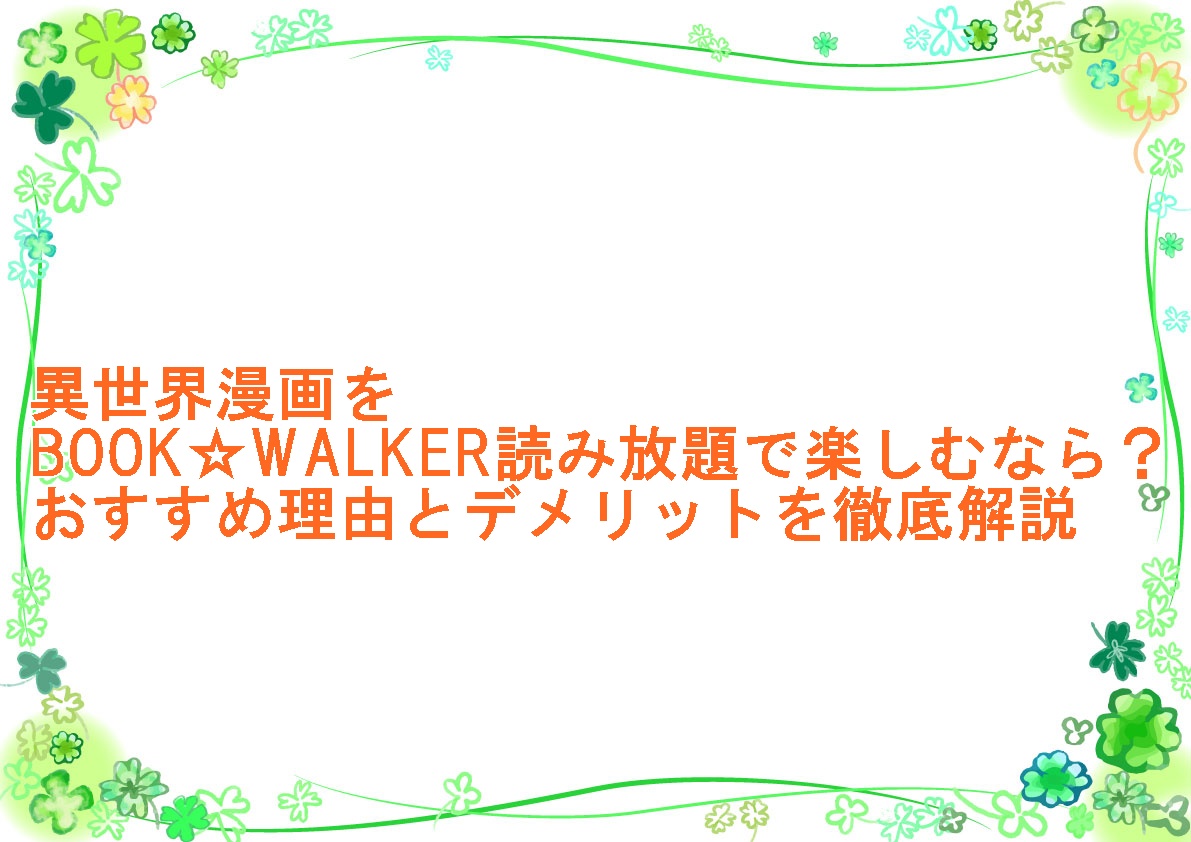 異世界漫画をBOOK☆WALKER読み放題で楽しむなら？おすすめ理由とデメリットを徹底解説