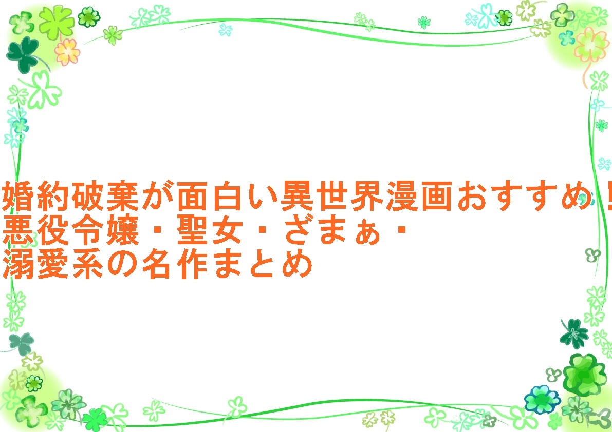 婚約破棄が面白い異世界漫画おすすめ！悪役令嬢・聖女・ざまぁ・溺愛系の名作まとめ