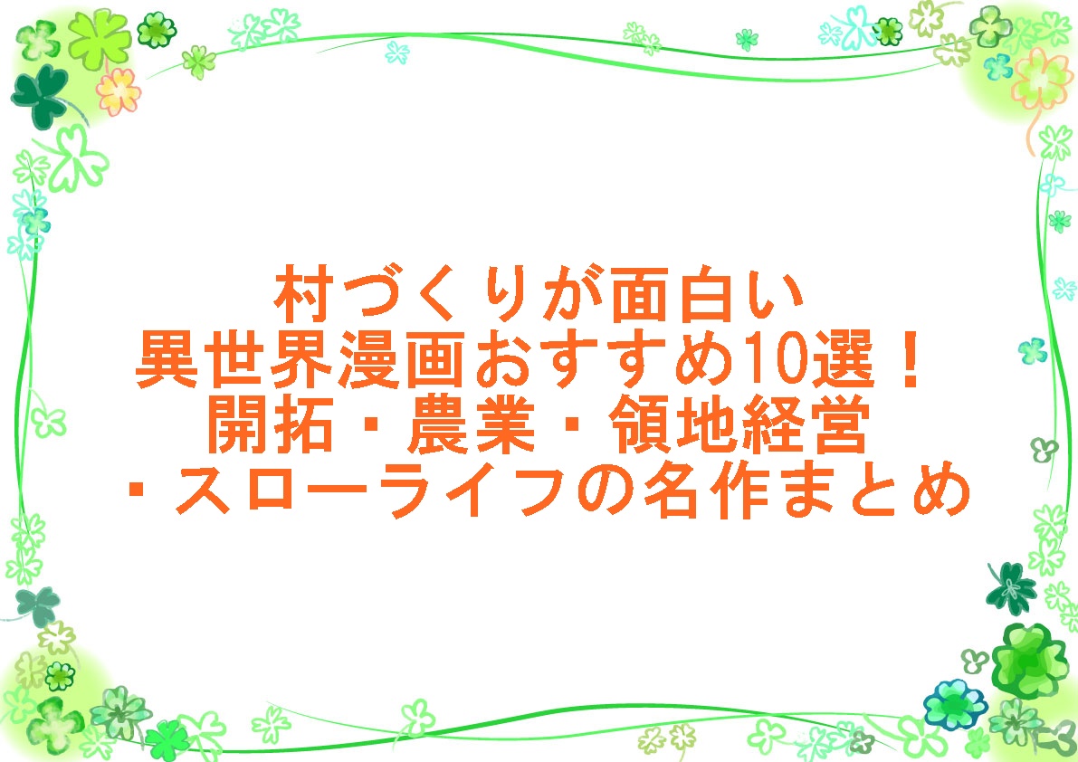 村づくりが面白い異世界漫画おすすめ10選！開拓・農業・領地経営・スローライフの名作まとめ