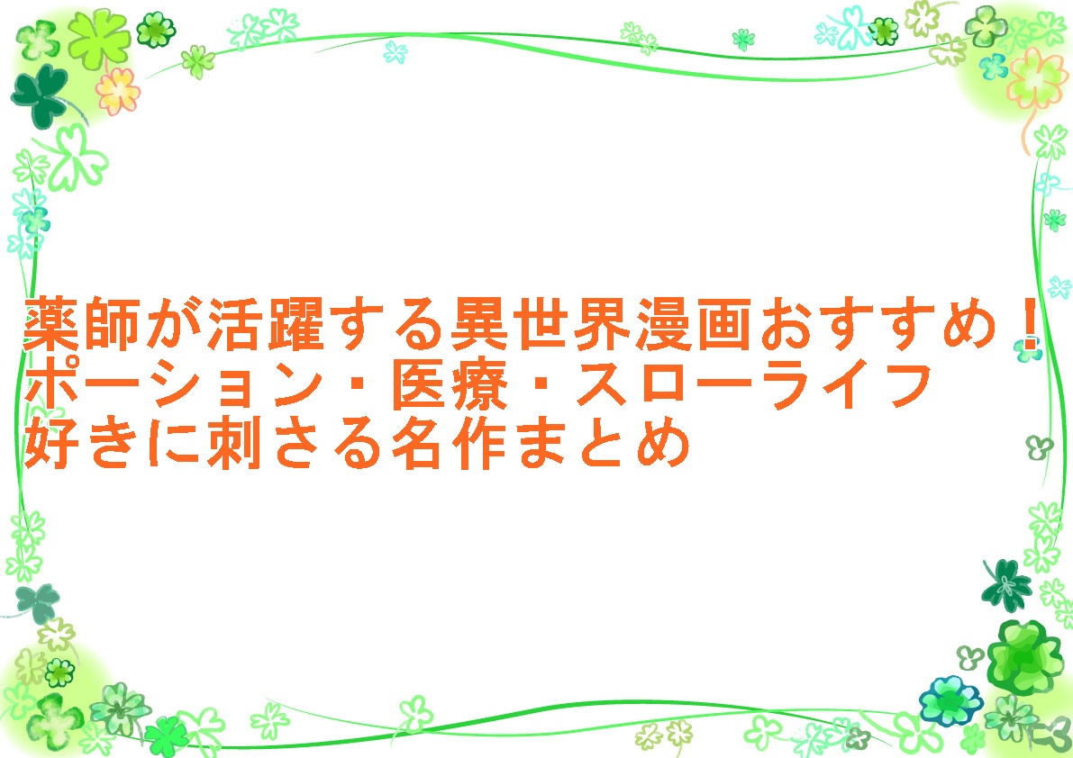 薬師が活躍する異世界漫画おすすめ！ポーション・医療・スローライフ好きに刺さる名作まとめ