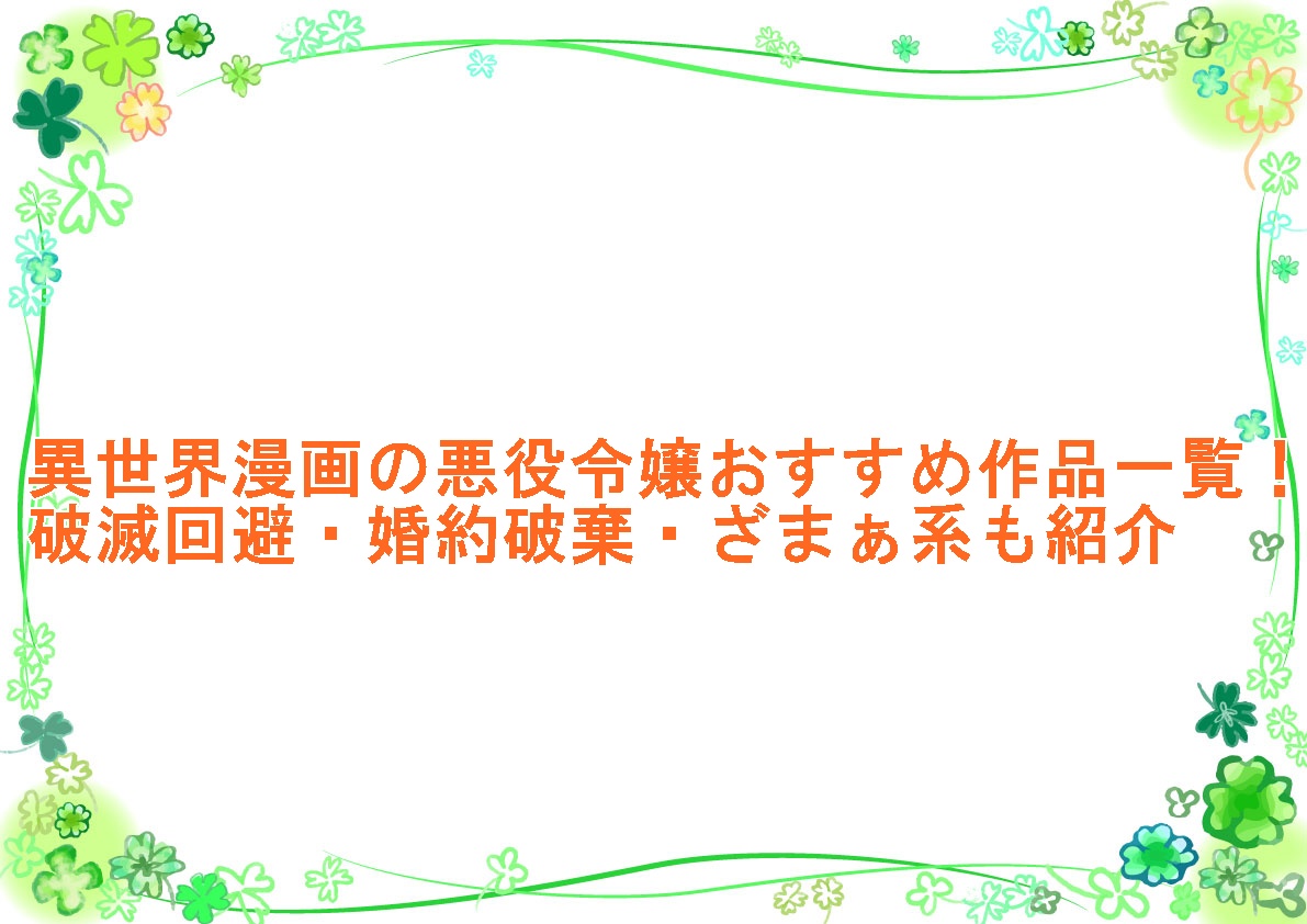 異世界漫画の悪役令嬢おすすめ作品一覧！破滅回避・婚約破棄・ざまぁ系も紹介
