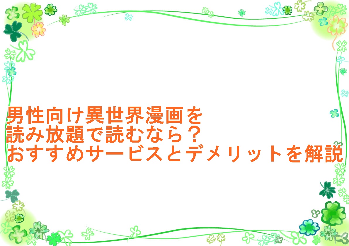男性向け異世界漫画を読み放題で読むなら？おすすめサービスとデメリットを解説