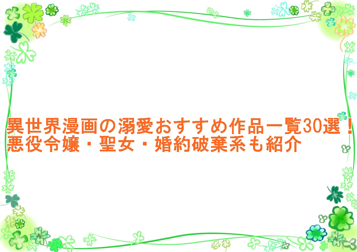 異世界漫画の溺愛おすすめ作品一覧30選！悪役令嬢・聖女・婚約破棄系も紹介