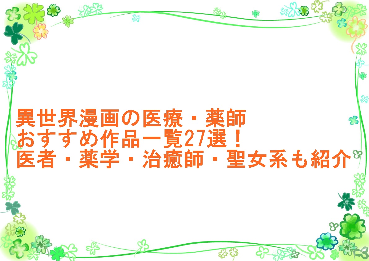異世界漫画の医療・薬師おすすめ作品一覧27選！医者・薬学・治癒師・聖女系も紹介