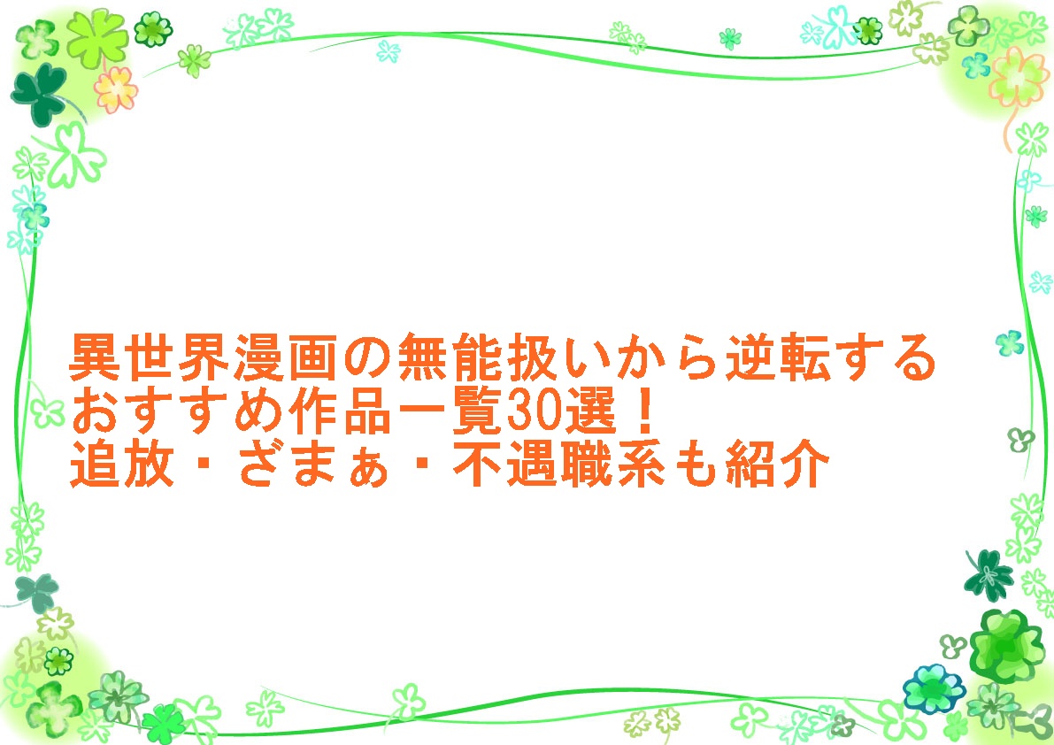 異世界漫画の無能扱いから逆転するおすすめ作品一覧30選！追放・ざまぁ・不遇職系も紹介