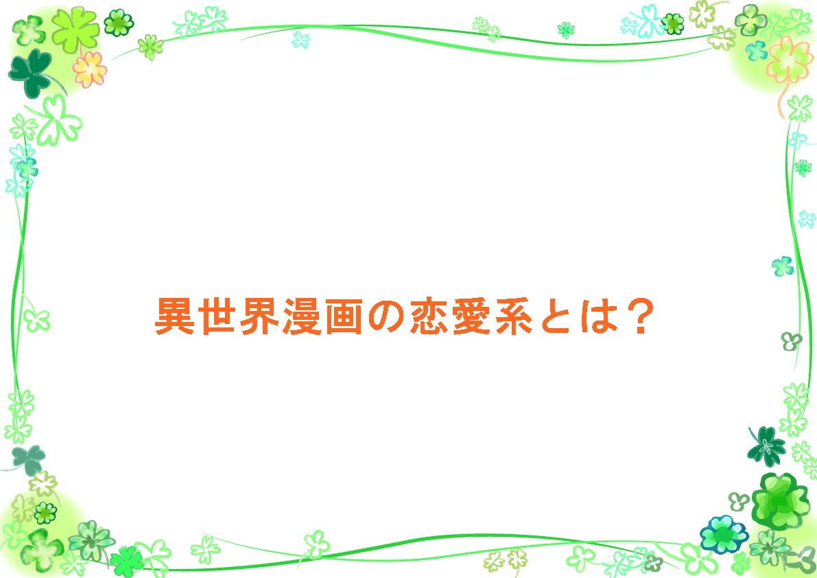 異世界漫画の恋愛系とは?
