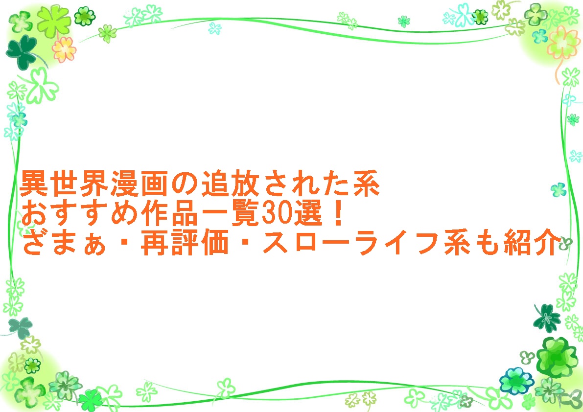 異世界漫画の追放された系おすすめ作品一覧30選！ざまぁ・再評価・スローライフ系も紹介
