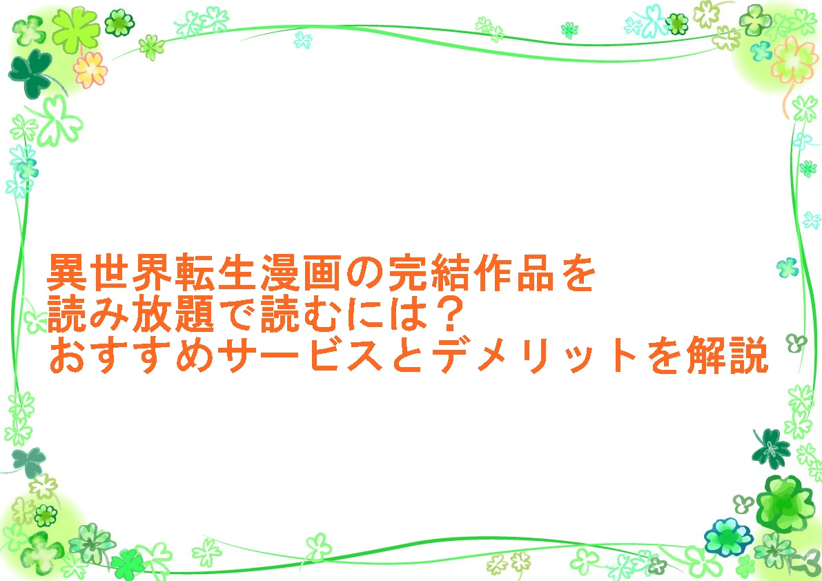 異世界転生漫画の完結作品を読み放題で読むには？おすすめサービスとデメリットを解説