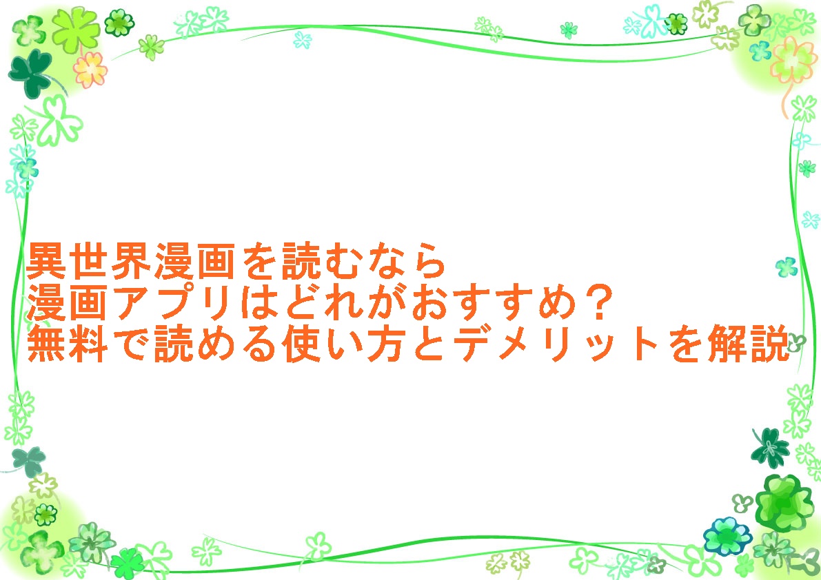 異世界漫画を読むなら漫画アプリはどれがおすすめ？無料で読める使い方とデメリットを解説