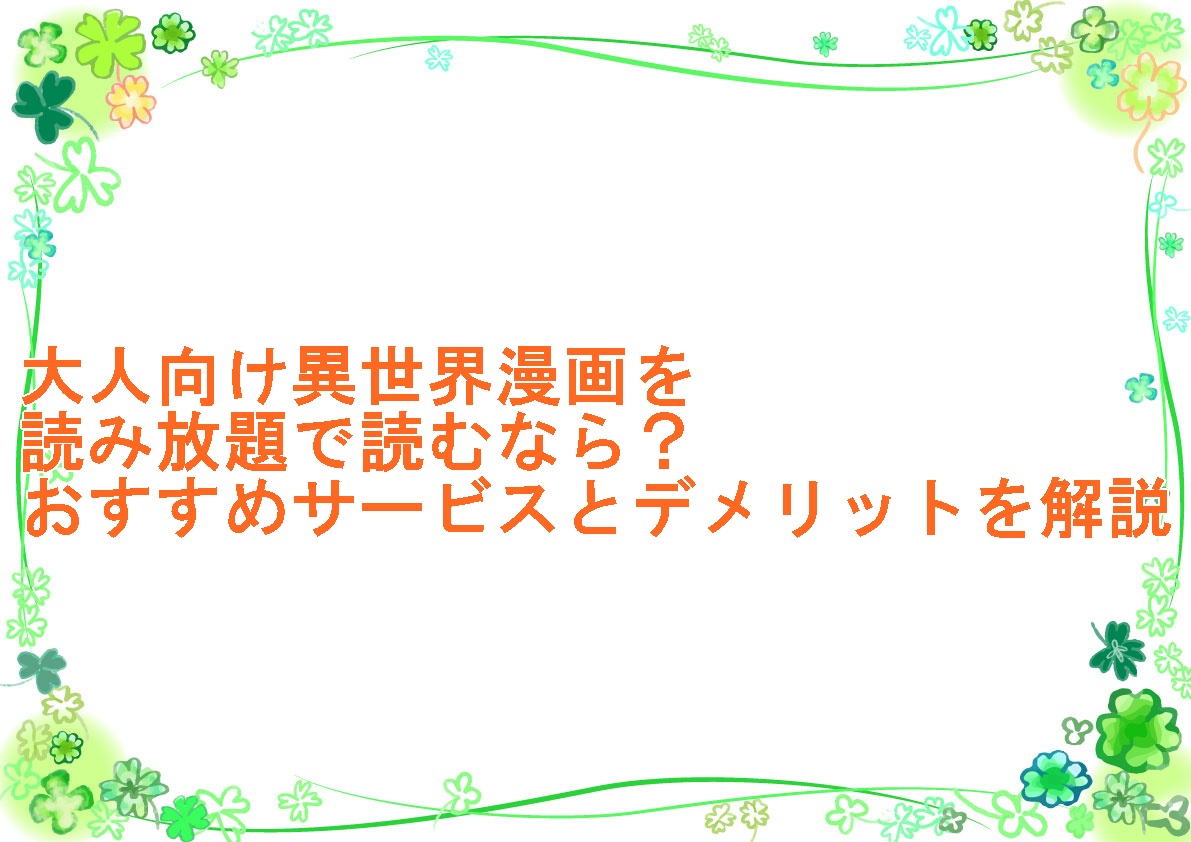 大人向け異世界漫画を読み放題で読むなら？おすすめサービスとデメリットを解説
